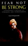 Fear Not Be Strong: Vivekananda’s message of Strength and Fearlessness